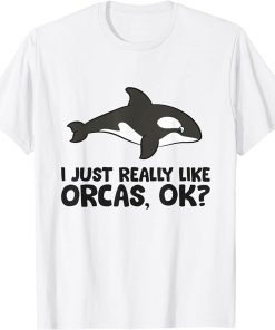 I Just Really Like Orcas, Ok? Cute Orca Whale T-Shirt