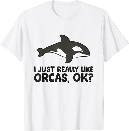 I Just Really Like Orcas, Ok? Cute Orca Whale T-Shirt