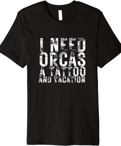 I Need Orcas a Tattoo and a Vacation Killer Whales Gift Premium T-Shirt