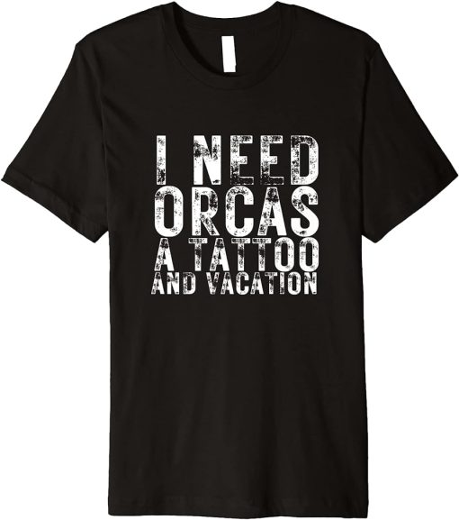 I Need Orcas a Tattoo and a Vacation Killer Whales Gift Premium T-Shirt